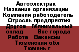 Автоэлектрик › Название организации ­ Компания-работодатель › Отрасль предприятия ­ Другое › Минимальный оклад ­ 1 - Все города Работа » Вакансии   . Тюменская обл.,Тюмень г.